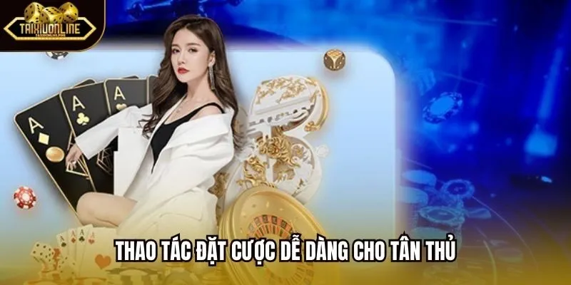 Thao tác đặt cược dễ dàng cho tân thủ