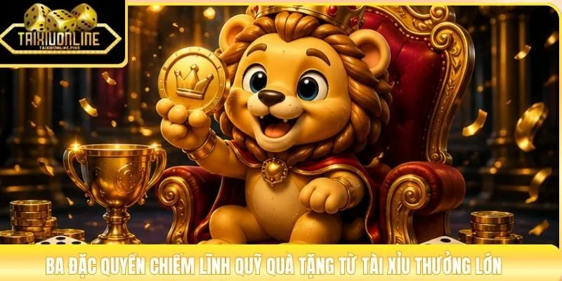 Ba đặc quyền chiếm lĩnh quỹ quà tặng từ tài xỉu thưởng lớn