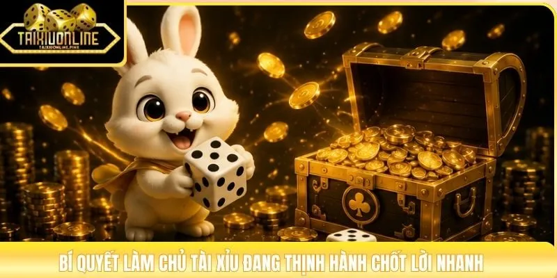 Bí quyết làm chủ tài xỉu đang thịnh hành chốt lời nhanh