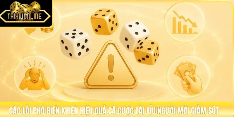 Các lỗi phổ biến khiến hiệu quả cá cược tài xỉu người mới giảm sút