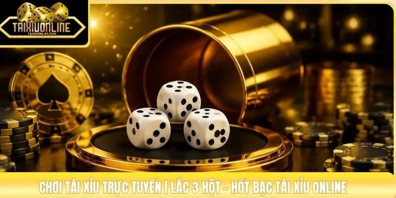 Chơi Tài Xỉu Trực Tuyến | Lắc 3 Hột - Hốt Bạc Tài Xỉu Online