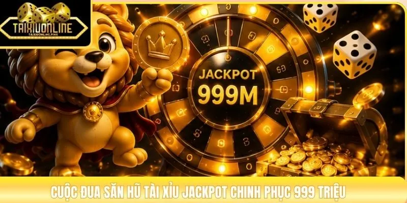 Cuộc đua săn hũ tài xỉu jackpot chinh phục 999 triệu