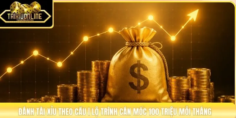 Đánh Tài Xỉu Theo Cầu | Lộ Trình Cán Mốc 100 Triệu Mỗi Tháng