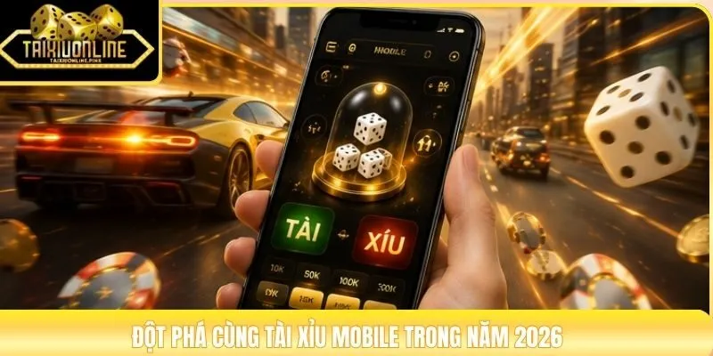 Đột phá cùng tài xỉu mobile trong năm 2026