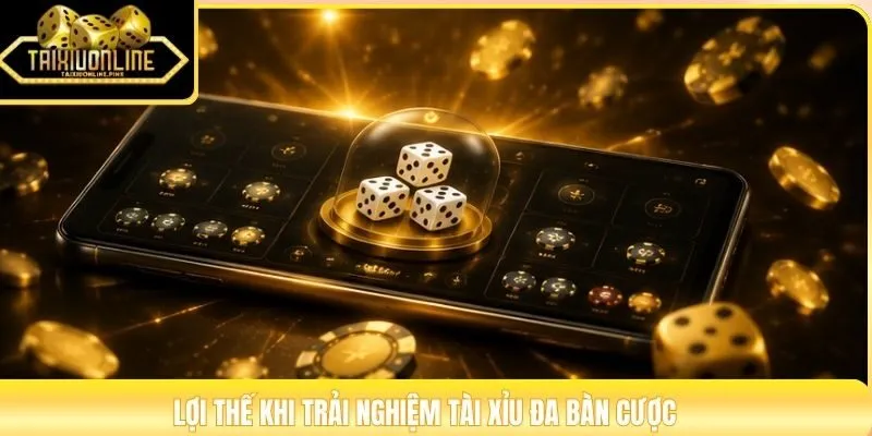 Lợi thế khi trải nghiệm tài xỉu đa bàn cược