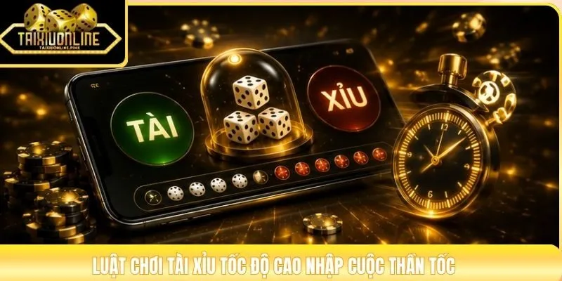 Luật chơi tài xỉu tốc độ cao nhập cuộc thần tốc