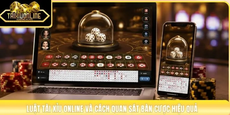 Luật Tài Xỉu online và cách quan sát bàn cược hiệu quả