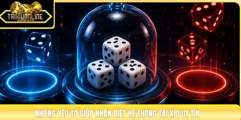 Những yếu tố giúp nhận biết hệ thống tài xỉu uy tín