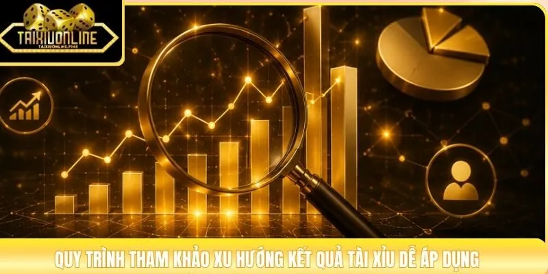 Quy trình tham khảo xu hướng kết quả Tài Xỉu dễ áp dụng