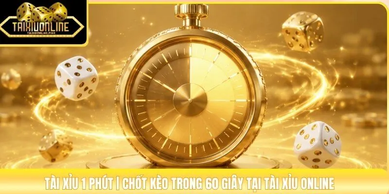 Tài Xỉu 1 Phút | Chốt Kèo Trong 60 Giây Tại Tài Xỉu Online