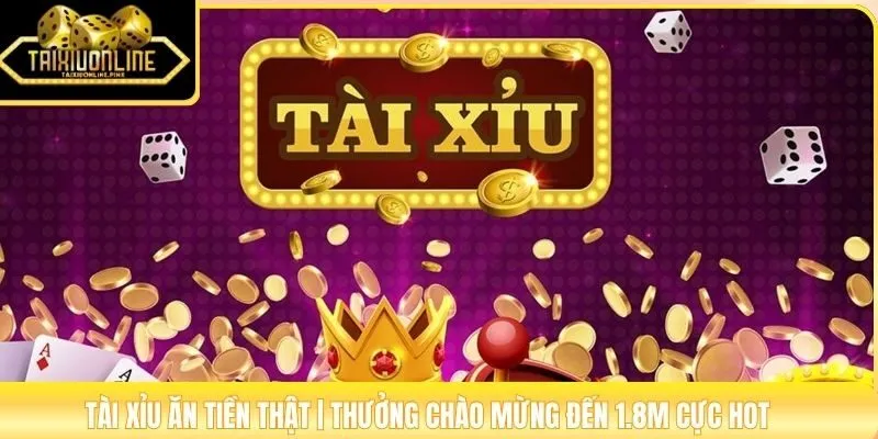 Tài Xỉu Ăn Tiền Thật | Thưởng Chào Mừng Đến 1.8M Cực Hot