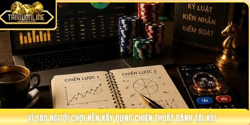 Vì sao người chơi nên xây dựng chiến thuật đánh tài xỉu