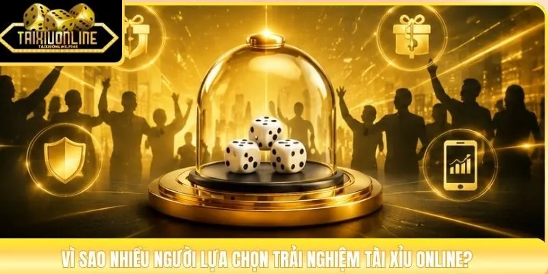 Vì sao nhiều người lựa chọn trải nghiệm Tài Xỉu Online?