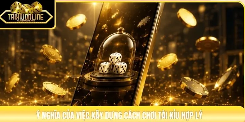 Ý nghĩa của việc xây dựng cách chơi Tài Xỉu hợp lý