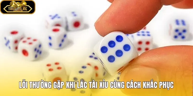 Lắc tài xỉu hột nhựa sai lực cầm và cách xử lý gọn